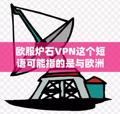 欧服炉石VPN这个短语可能指的是与欧洲服装行业相关的VPN服务，或者是指某种特定的VPN应用，具体含义可能需要更多的上下文来确定。以下是一些可能的解释和相关信息