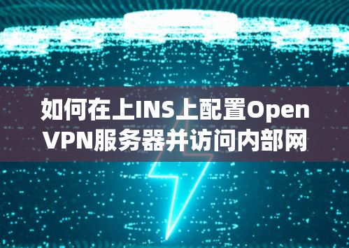 如何在上INS上配置OpenVPN服务器并访问内部网络 如何在上INS上配置OpenVPN服务器并访问内部网络