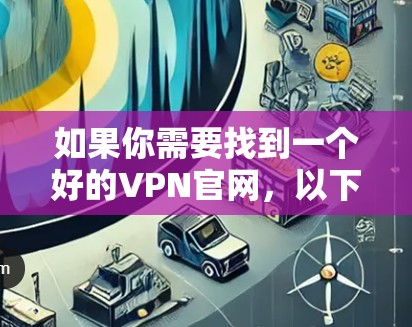 如果你需要找到一个好的VPN官网，以下是一些推荐的VPN服务及其官网链接