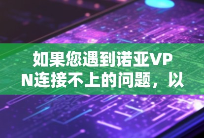 如果您遇到诺亚VPN连接不上的问题，以下是一些逐步的解决方案