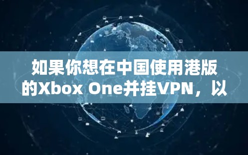 如果你想在中国使用港版的Xbox One并挂VPN，以下是一些建议和可能的方法
