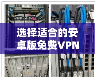 选择适合的安卓版免费VPN应用需要综合考虑多个因素,以下是根据您的需求整理的解决方案 选择适合的安卓版免费VPN应用需要综合考虑多个因素,以下是根据您的需求整理的解决方案