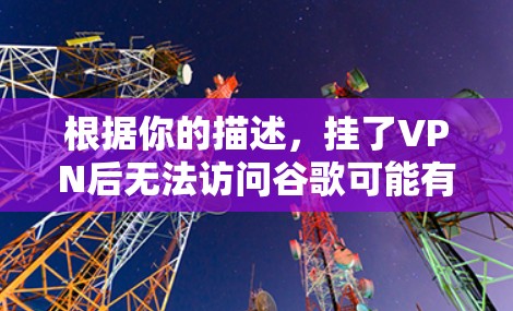 根据你的描述,挂了VPN后无法访问谷歌可能有多种原因。以下是逐步排查和解决问题的建议 根据你的描述,挂了VPN后无法访问谷歌可能有多种原因。以下是逐步排查和解决问题的建议