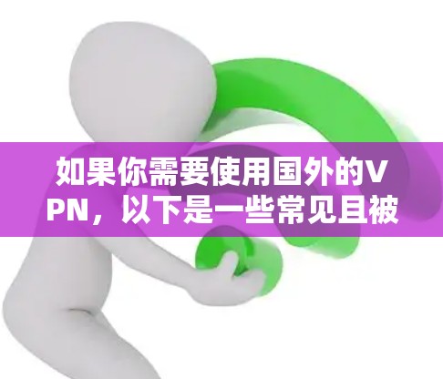 如果你需要使用国外的VPN,以下是一些常见且被广泛推荐的VPN服务,适用于不同需求(如隐私保护、访问受限内容等) 如果你需要使用国外的VPN,以下是一些常见且被广泛推荐的VPN服务,适用于不同需求(如隐私保护、访问受限内容等)
