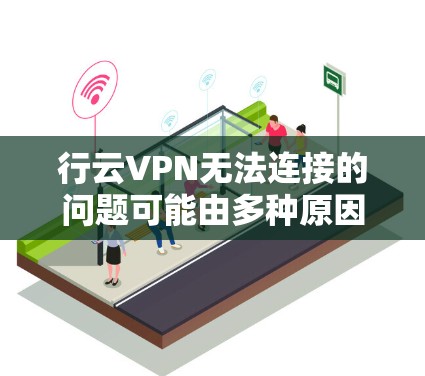 行云VPN无法连接的问题可能由多种原因引起。以下是逐步排查和解决问题的步骤 行云VPN无法连接的问题可能由多种原因引起。以下是逐步排查和解决问题的步骤