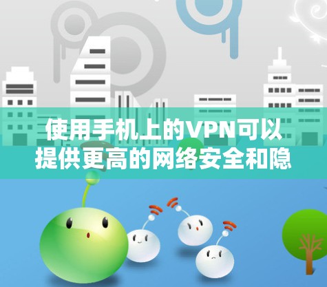 使用手机上的VPN可以提供更高的网络安全和隐私保护,但也需要注意合法性和服务质量。以下是步骤指南和注意事项 使用手机上的VPN可以提供更高的网络安全和隐私保护,但也需要注意合法性和服务质量。以下是步骤指南和注意事项