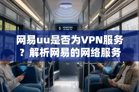 网易uu是否为VPN服务?解析网易的网络服务类型 网易uu是否为VPN服务?解析网易的网络服务类型