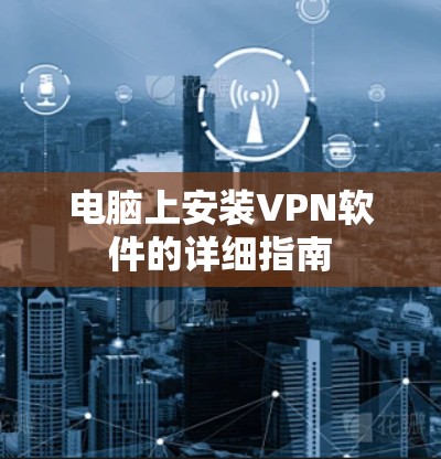 电脑上安装VPN软件的详细指南 电脑上安装VPN软件的详细指南