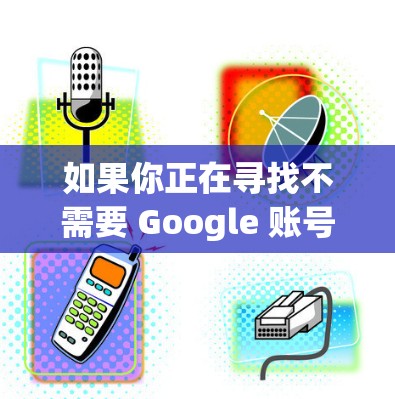 如果你正在寻找不需要 Google 账号的 VPN 服务来使用手游，以下是一些推荐的免谷歌 VPN 手游选择和配置方法