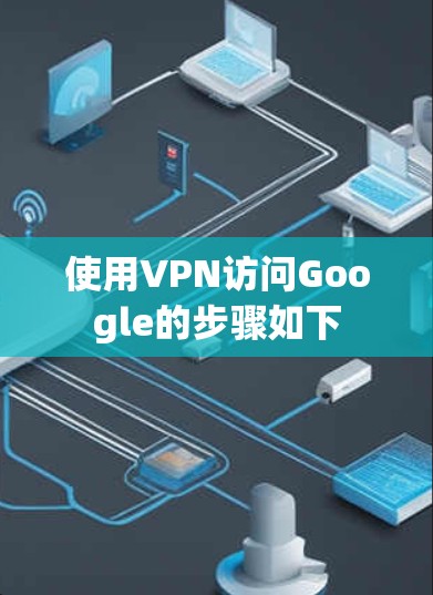使用VPN访问Google的步骤如下 使用VPN访问Google的步骤如下