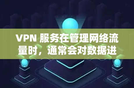 VPN 服务在管理网络流量时，通常会对数据进行加密处理，这会增加传输的数据量。为了优化VPN流量，可以采取以下措施