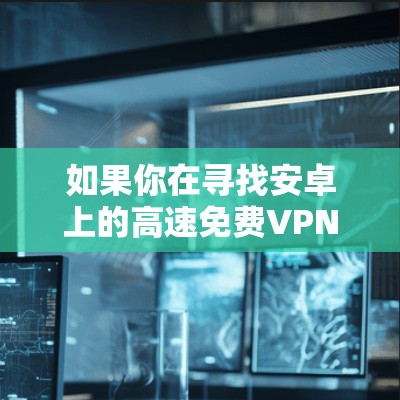 如果你在寻找安卓上的高速免费VPN,以下是一些推荐的免费VPN服务,这些服务在安卓设备上运行良好,并提供较快的连接速度 如果你在寻找安卓上的高速免费VPN,以下是一些推荐的免费VPN服务,这些服务在安卓设备上运行良好,并提供较快的连接速度