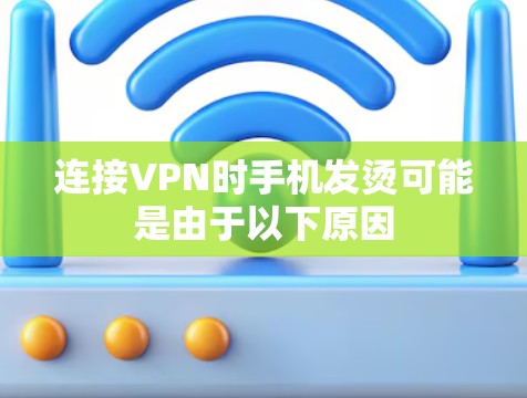 连接VPN时手机发烫可能是由于以下原因 连接VPN时手机发烫可能是由于以下原因
