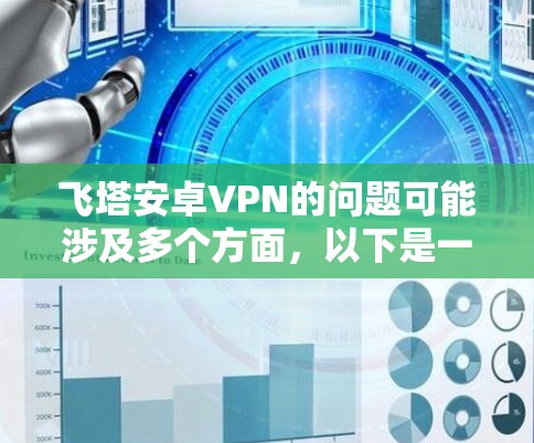 飞塔安卓VPN的问题可能涉及多个方面,以下是一些可能遇到的问题及其解决方法 飞塔安卓VPN的问题可能涉及多个方面,以下是一些可能遇到的问题及其解决方法