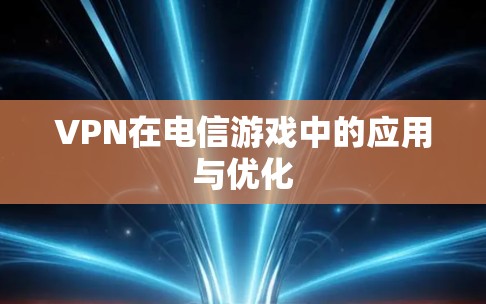VPN在电信游戏中的应用与优化 VPN在电信游戏中的应用与优化