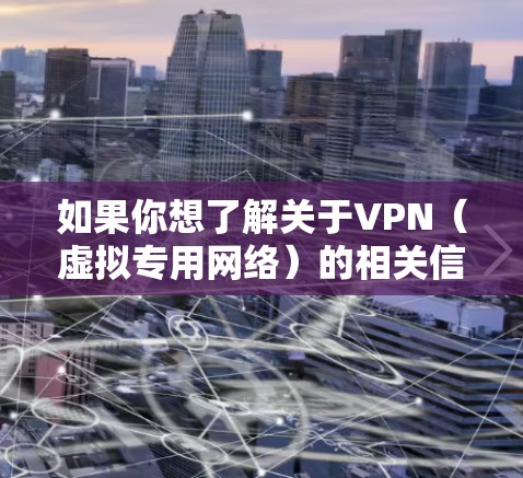 如果你想了解关于VPN（虚拟专用网络）的相关信息，以下是一些常见的VPN服务提供商