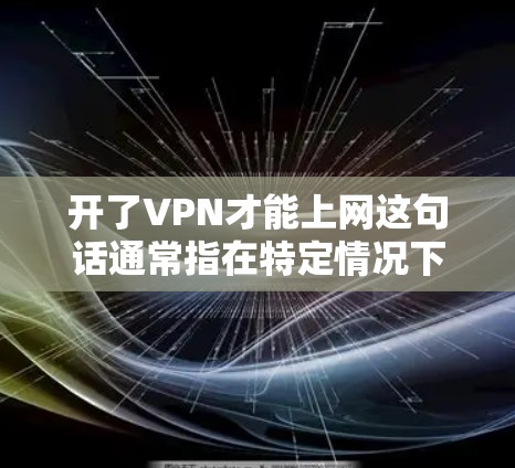 开了VPN才能上网这句话通常指在特定情况下,使用VPN是必要的才能访问互联网或特定资源。以下是详细的解释 开了VPN才能上网这句话通常指在特定情况下,使用VPN是必要的才能访问互联网或特定资源。以下是详细的解释