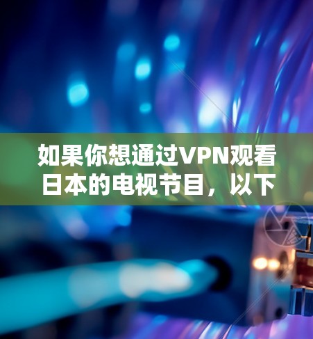 如果你想通过VPN观看日本的电视节目,以下是一些可能的方法和建议 如果你想通过VPN观看日本的电视节目,以下是一些可能的方法和建议
