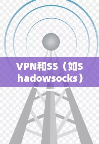 VPN和SS(如Shadowsocks)的区别主要体现在其功能、技术和使用场景上 VPN和SS(如Shadowsocks)的区别主要体现在其功能、技术和使用场景上