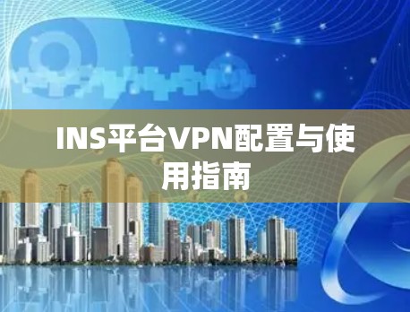 INS平台VPN配置与使用指南