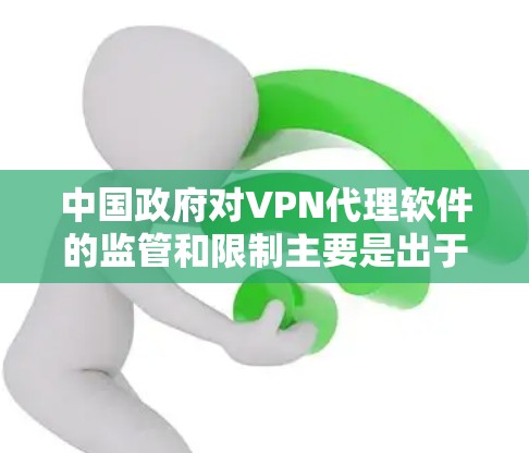 中国政府对VPN代理软件的监管和限制主要是出于网络安全和国家安全的考虑。以下是对此问题的详细分析 中国政府对VPN代理软件的监管和限制主要是出于网络安全和国家安全的考虑。以下是对此问题的详细分析