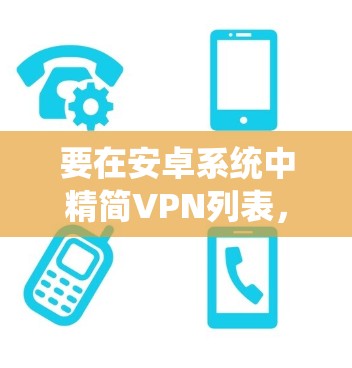 要在安卓系统中精简VPN列表，您可以按照以下步骤操作