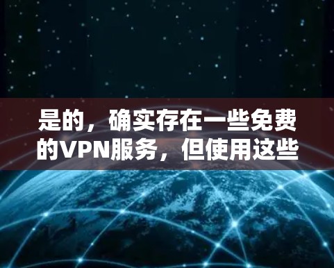 是的,确实存在一些免费的VPN服务,但使用这些服务时,您需要谨慎处理个人信息,避免泄露隐私。以下是一些常用的免费VPN服务 是的,确实存在一些免费的VPN服务,但使用这些服务时,您需要谨慎处理个人信息,避免泄露隐私。以下是一些常用的免费VPN服务