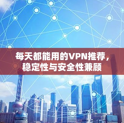 每天都能用的VPN推荐，稳定性与安全性兼顾