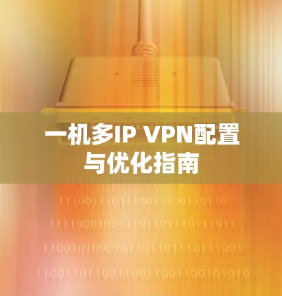 一机多IP VPN配置与优化指南 一机多IP VPN配置与优化指南