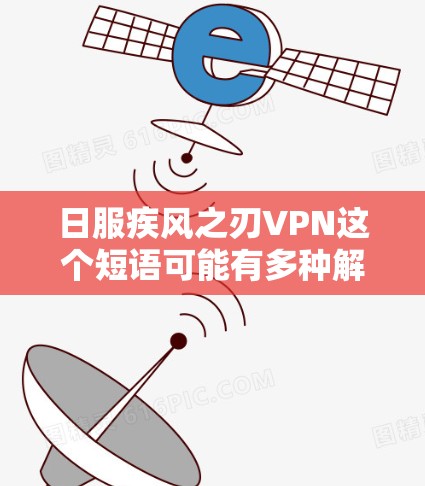 日服疾风之刃VPN这个短语可能有多种解释，具体取决于上下文。以下是一些可能的解释和分析