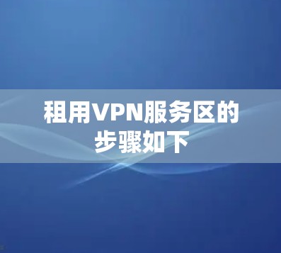 租用VPN服务区的步骤如下