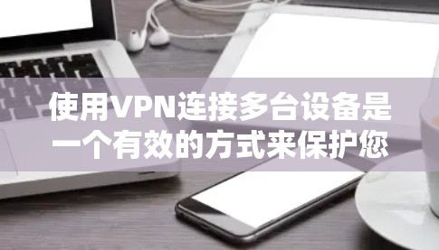 使用VPN连接多台设备是一个有效的方式来保护您的网络数据隐私。以下是详细的步骤指南,帮助您顺利完成配置 使用VPN连接多台设备是一个有效的方式来保护您的网络数据隐私。以下是详细的步骤指南,帮助您顺利完成配置