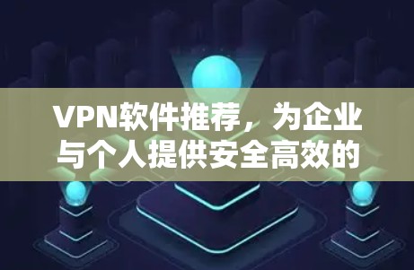 VPN软件推荐,为企业与个人提供安全高效的网络解决方案 VPN软件推荐,为企业与个人提供安全高效的网络解决方案