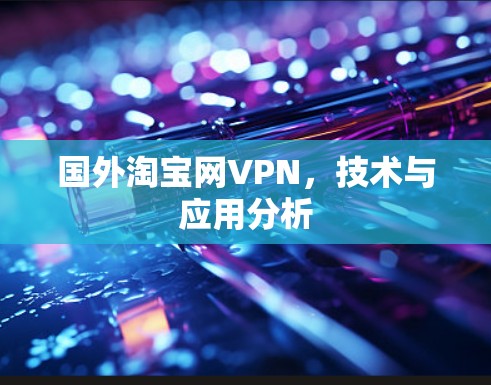 国外淘宝网VPN,技术与应用分析 国外淘宝网VPN,技术与应用分析