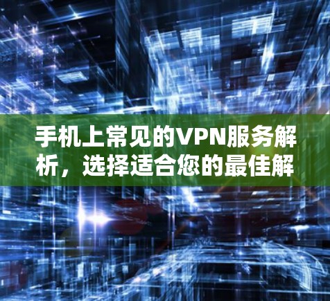 手机上常见的VPN服务解析,选择适合您的最佳解决方案 手机上常见的VPN服务解析,选择适合您的最佳解决方案