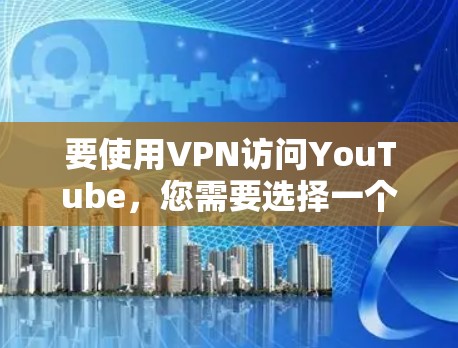 要使用VPN访问YouTube，您需要选择一个支持跨国访问的可靠VPN服务。以下是详细的步骤指南