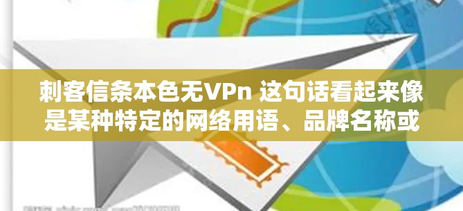 刺客信条本色无VPn 这句话看起来像是某种特定的网络用语、品牌名称或者是某种特定文化中的梗。在没有更多上下文的情况下，很难准确判断其具体含义，但以下是一些可能的解释方向