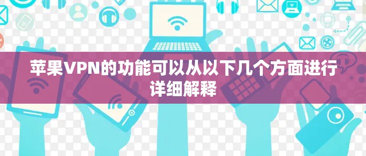 苹果VPN的功能可以从以下几个方面进行详细解释 苹果VPN的功能可以从以下几个方面进行详细解释