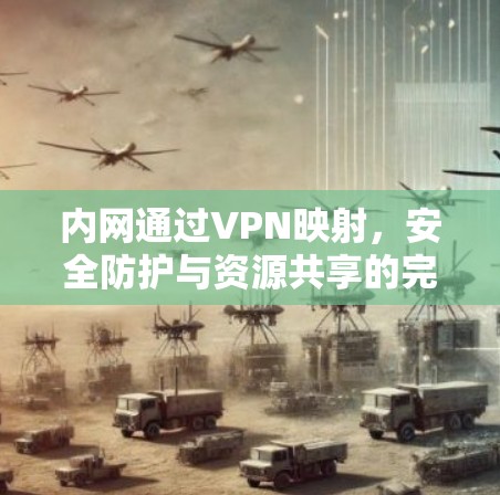 内网通过VPN映射，安全防护与资源共享的完美结合