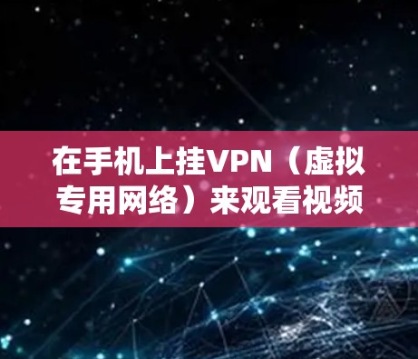 在手机上挂VPN（虚拟专用网络）来观看视频，可以帮助你绕过地域限制或加密传输数据。以下是使用手机挂VPN观看视频的基本步骤和注意事项