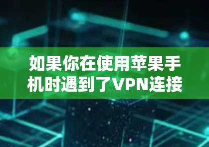 如果你在使用苹果手机时遇到了VPN连接不断线的问题,可以按照以下步骤进行排查和解决