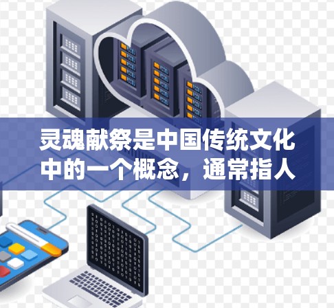 灵魂献祭是中国传统文化中的一个概念,通常指人们为了祈求保佑、驱邪避灾而进行的神秘仪式。在现代网络环境中,如果你想了解与灵魂献祭相关的文化或历史信息,可以通过合法的渠道进行研究和学习