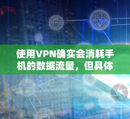 使用VPN确实会消耗手机的数据流量,但具体情况取决于多个因素。以下是关于VPN耗手机流量的详细分析和建议 使用VPN确实会消耗手机的数据流量,但具体情况取决于多个因素。以下是关于VPN耗手机流量的详细分析和建议