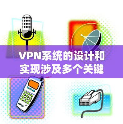 VPN系统的设计和实现涉及多个关键环节,确保系统的安全性、可靠性和用户体验。以下是对VPN设计与实现的详细分析 VPN系统的设计和实现涉及多个关键环节,确保系统的安全性、可靠性和用户体验。以下是对VPN设计与实现的详细分析