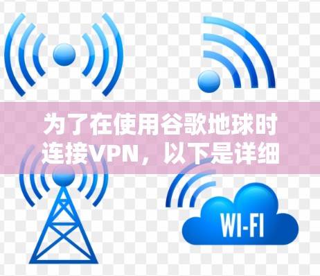 为了在使用谷歌地球时连接VPN，以下是详细的步骤指南