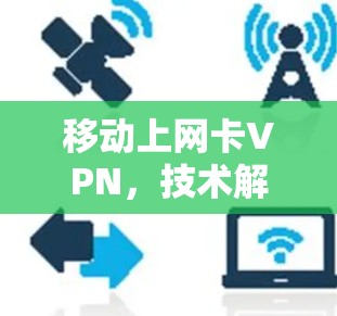 移动上网卡VPN，技术解析与应用场景