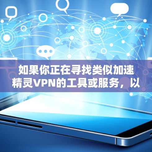 如果你正在寻找类似加速精灵VPN的工具或服务,以下是一些可能的替代品或类似产品 如果你正在寻找类似加速精灵VPN的工具或服务,以下是一些可能的替代品或类似产品