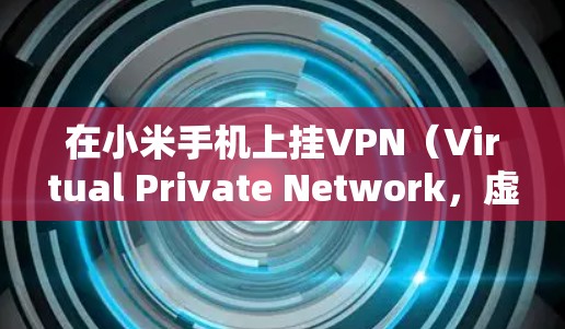 在小米手机上挂VPN(Virtual Private Network,虚拟专用网络)可以帮助你访问受限制的网络或加密网络流量。以下是挂VPN的基本步骤 在小米手机上挂VPN(Virtual Private Network,虚拟专用网络)可以帮助你访问受限制的网络或加密网络流量。以下是挂VPN的基本步骤