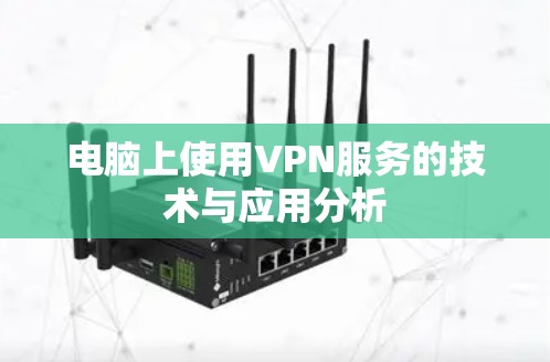 电脑上使用VPN服务的技术与应用分析 电脑上使用VPN服务的技术与应用分析