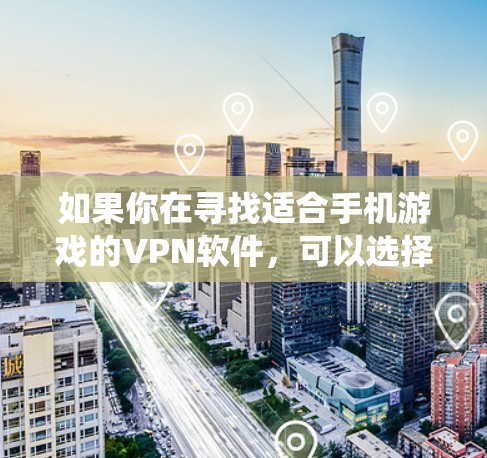 如果你在寻找适合手机游戏的VPN软件,可以选择一些支持游戏加速、降低延迟或绕开地区限制的VPN服务。以下是一些适合手机游戏的VPN推荐 如果你在寻找适合手机游戏的VPN软件,可以选择一些支持游戏加速、降低延迟或绕开地区限制的VPN服务。以下是一些适合手机游戏的VPN推荐